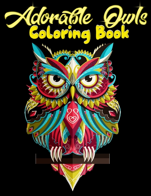 Adorable Owls Coloring Book: Best Adult Coloring Book with Cute Owl Portraits, Fun Owl Designs, Interested 50+ Unique Design Every One Must Loved It [Book]